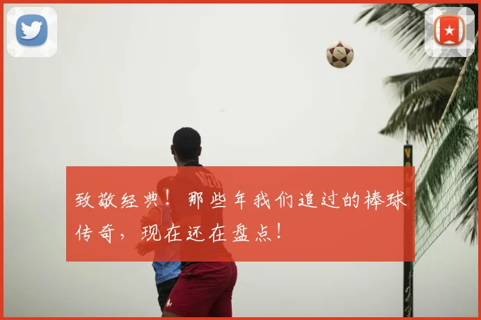 致敬经典！那些年我们追过的棒球传奇，现在还在盘点！