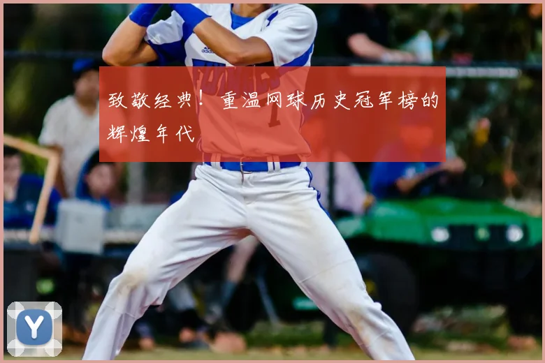致敬经典！重温网球历史冠军榜的辉煌年代