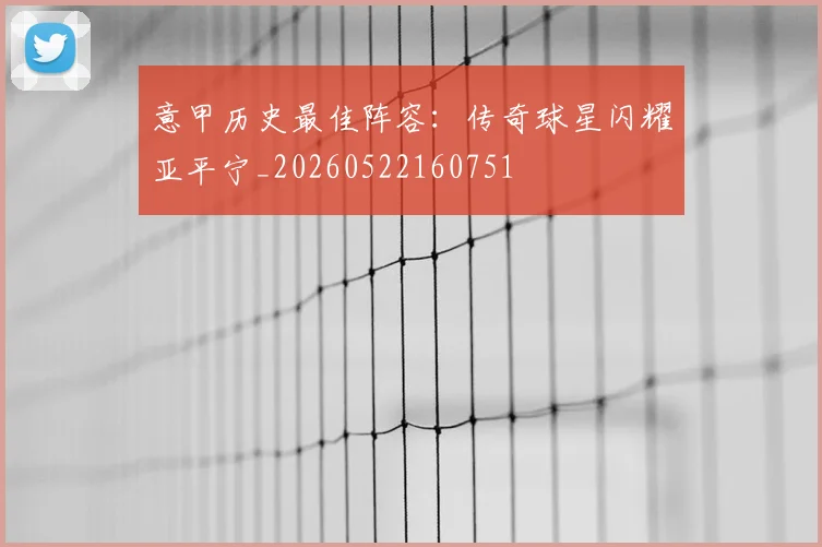 意甲历史最佳阵容：传奇球星闪耀亚平宁_20260522160751