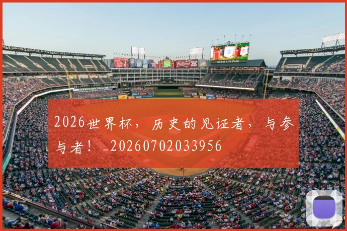 2026世界杯，历史的见证者，与参与者！_20260702033956