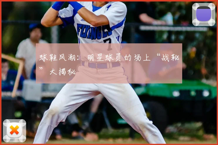 球鞋风潮:明星球员的场上“战靴”大揭秘