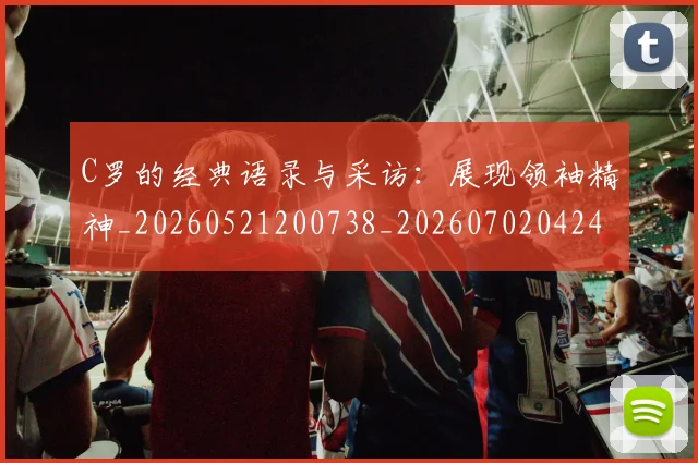 C罗的经典语录与采访：展现领袖精神_20260521200738_20260702042429