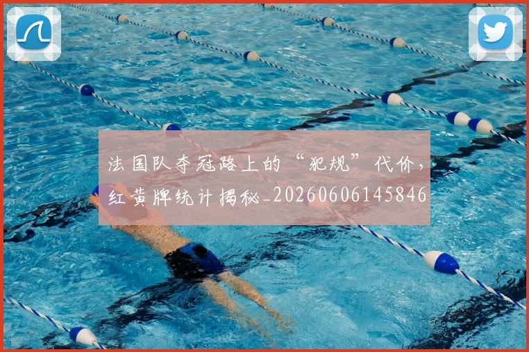 法国队夺冠路上的“犯规”代价，红黄牌统计揭秘_20260606145846
