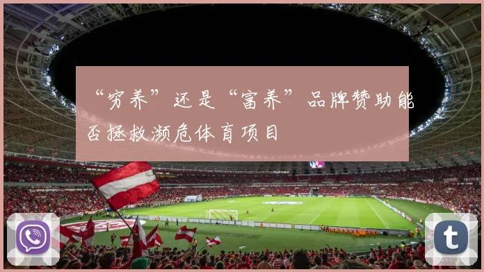 “穷养”还是“富养”品牌赞助能否拯救濒危体育项目