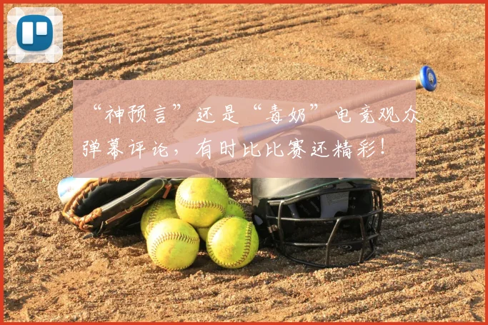 “神预言”还是“毒奶”电竞观众弹幕评论，有时比比赛还精彩！