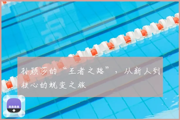 孙颖莎的“王者之路”，从新人到核心的蜕变之旅