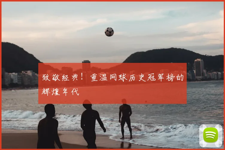 致敬经典！重温网球历史冠军榜的辉煌年代