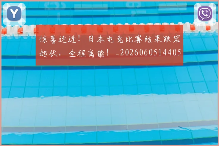 惊喜连连！日本电竞比赛结果跌宕起伏，全程高能！_20260605144055
