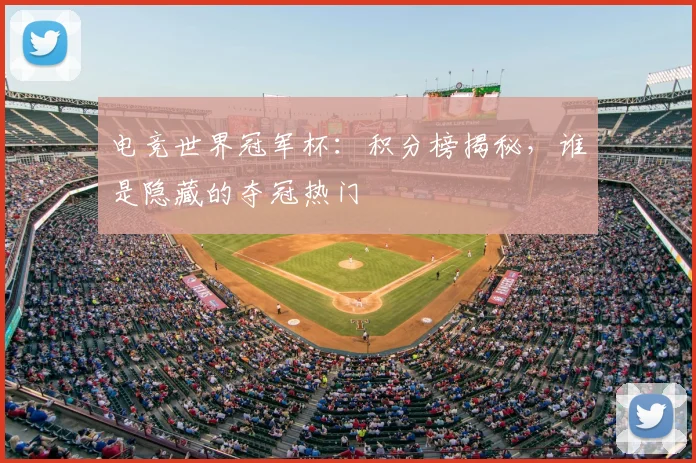 电竞世界冠军杯：积分榜揭秘，谁是隐藏的夺冠热门