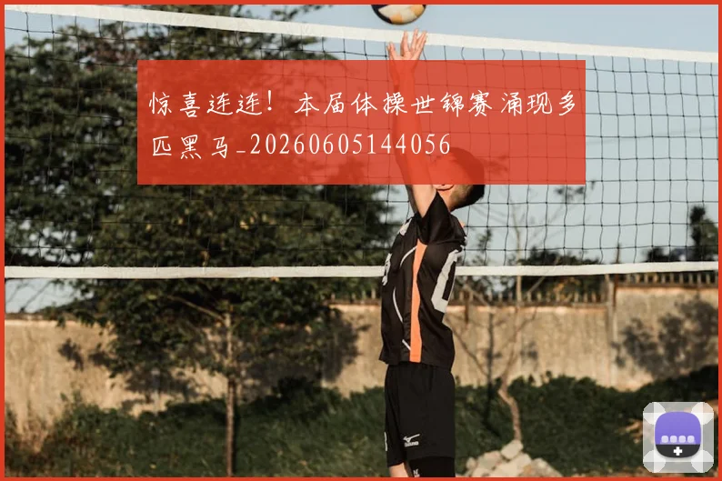惊喜连连！本届体操世锦赛涌现多匹黑马_20260605144056