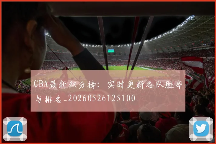 CBA最新积分榜:实时更新各队胜率与排名_20260526125100
