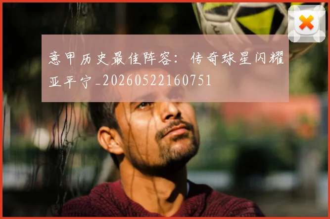意甲历史最佳阵容：传奇球星闪耀亚平宁_20260522160751