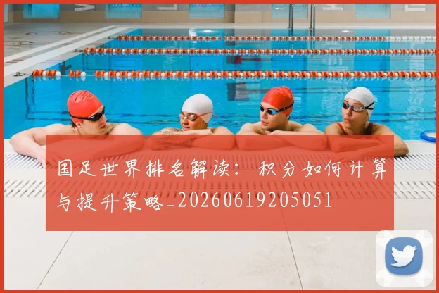国足世界排名解读：积分如何计算与提升策略_20260619205051