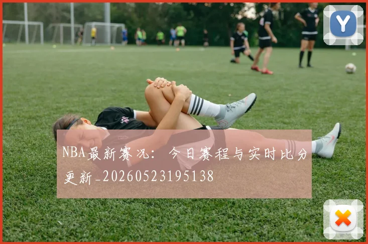 NBA最新赛况：今日赛程与实时比分更新_20260523195138