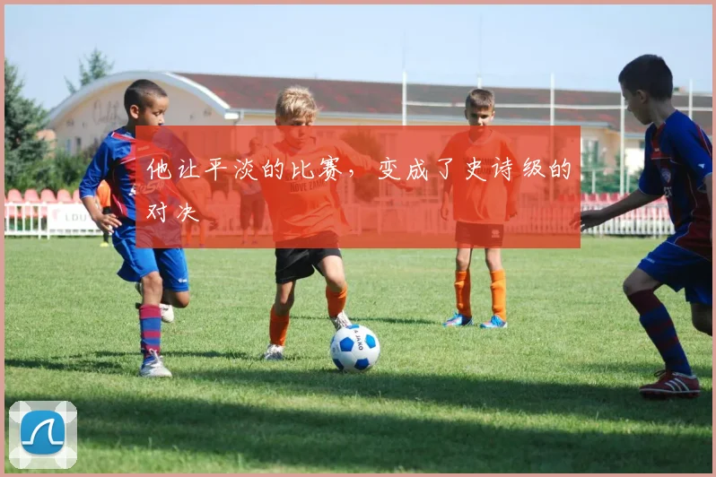 他让平淡的比赛，变成了史诗级的对决